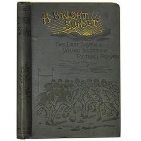 A BRIGHT SUNSET OR RECOLLECTIONS OF THE LAST DAYS OF A YOUNG SCOTTISH FOOTBALL PLAYER