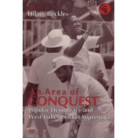 AN AREA OF CONQUEST - POPULAR DEMOCRACY AND WEST INDIES CRICKET SUPREMACY