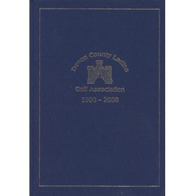 DEVON COUNTY LADIES GOLF ASSOCIATION 1900-2000 - DEVONSHIRE AND THE FIRST HUNDRED YEARS OF COUNTY LADIES GOLF